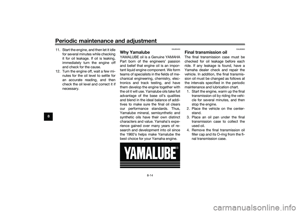 YAMAHA TRICITY 300 2020  Owners Manual Periodic maintenance an d a djustment
8-14
8 11. Start the engine, and then let it idle
for several minutes while checking
it for oil leakage. If oil is leaking,
immediately turn the engine off
and ch