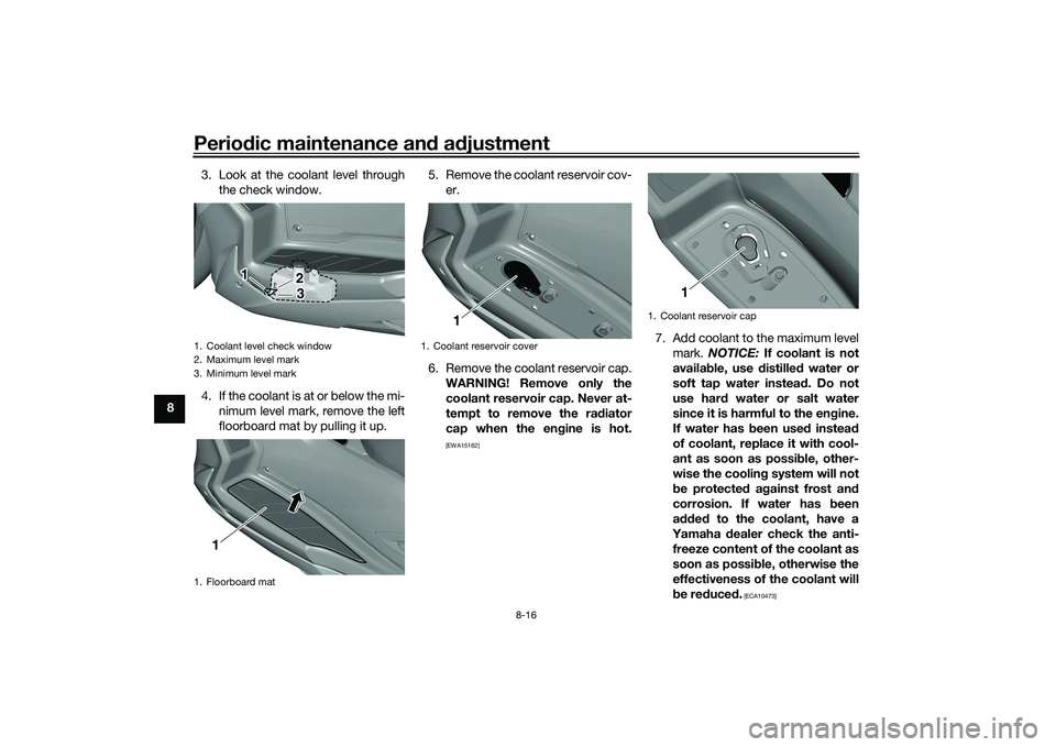 YAMAHA TRICITY 300 2020 Manual PDF Periodic maintenance an d a djustment
8-16
8 3. Look at the coolant level through
the check window.
4. If the coolant is at or below the mi- nimum level mark, remove the left
floorboard mat by pulling