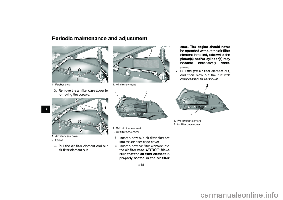 YAMAHA TRICITY 300 2020 Manual PDF Periodic maintenance an d a djustment
8-18
8 3. Remove the air filter case cover by
removing the screws.
4. Pull the air filter element and sub air filter element out. 5. Insert a new sub air filter e YAMAHA TRICITY 300 2020 Manual PDF Periodic maintenance an d a djustment
8-18
8 3. Remove the air filter case cover by
removing the screws.
4. Pull the air filter element and sub air filter element out. 5. Insert a new sub air filter e