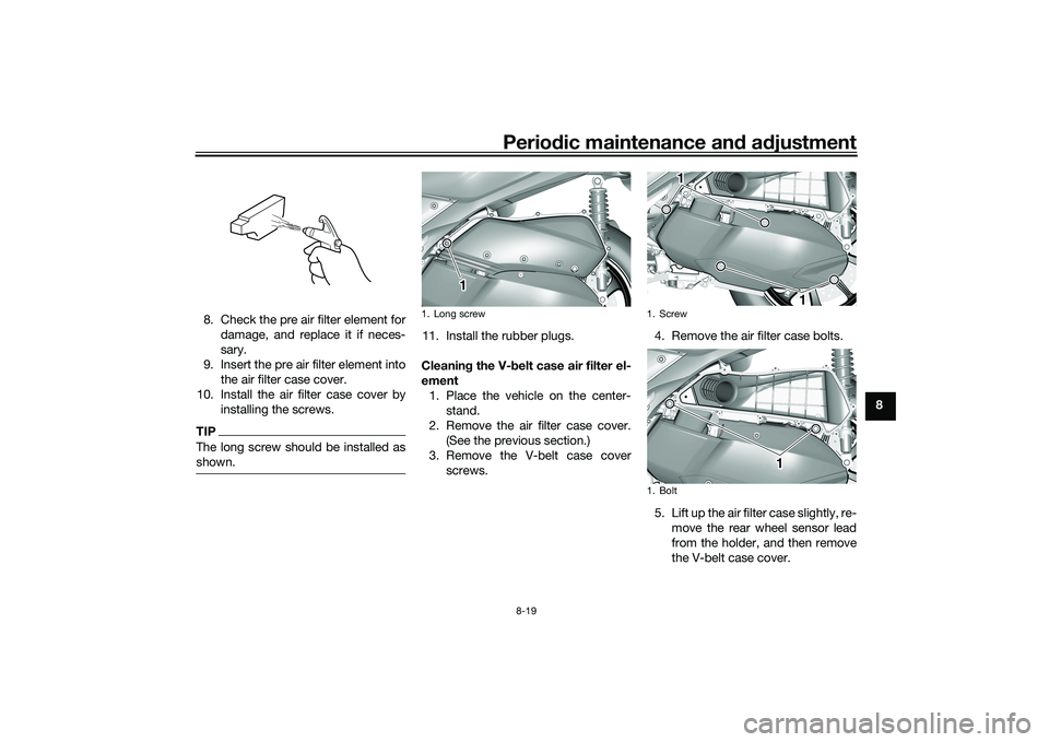 YAMAHA TRICITY 300 2020  Owners Manual Periodic maintenance an d a djustment
8-19
8
8. Check the pre air filter element for
damage, and replace it if neces-
sary.
9. Insert the pre air filter element into the air filter case cover.
10. Ins