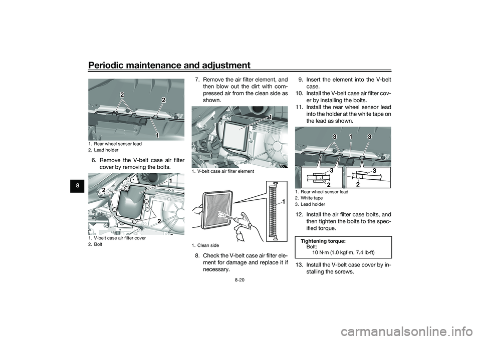 YAMAHA TRICITY 300 2020 Manual PDF Periodic maintenance an d a djustment
8-20
8 6. Remove the V-belt case air filter
cover by removing the bolts. 7. Remove the air filter element, and
then blow out the dirt with com-
pressed air from t YAMAHA TRICITY 300 2020 Manual PDF Periodic maintenance an d a djustment
8-20
8 6. Remove the V-belt case air filter
cover by removing the bolts. 7. Remove the air filter element, and
then blow out the dirt with com-
pressed air from t