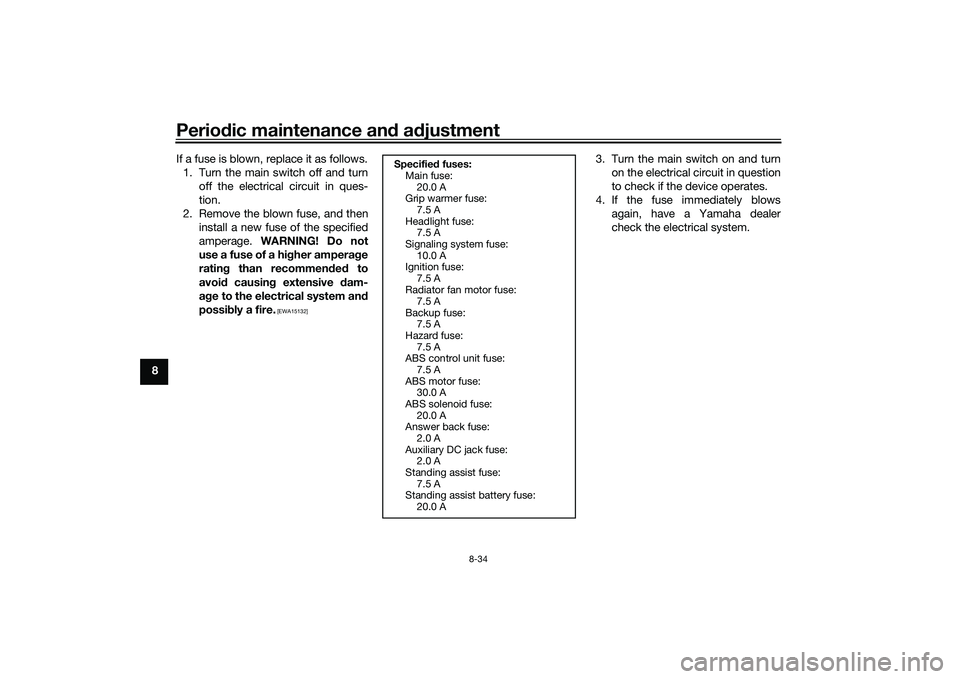 YAMAHA TRICITY 300 2020 User Guide Periodic maintenance an d a djustment
8-34
8 If a fuse is blown, replace it as follows.
1. Turn the main switch off and turn off the electrical circuit in ques-
tion.
2. Remove the blown fuse, and the