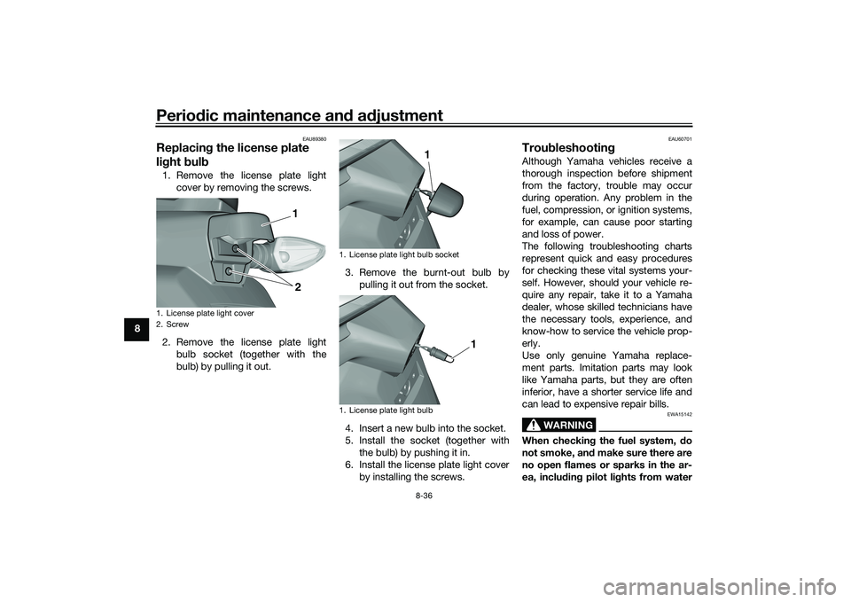 YAMAHA TRICITY 300 2020 Owners Manual Periodic maintenance an d a djustment
8-36
8
EAU89380
Replacin g the license plate
li g ht bul b1. Remove the license plate light
cover by removing the screws.
2. Remove the license plate light bulb YAMAHA TRICITY 300 2020 Owners Manual Periodic maintenance an d a djustment
8-36
8
EAU89380
Replacin g the license plate
li g ht bul b1. Remove the license plate light
cover by removing the screws.
2. Remove the license plate light bulb