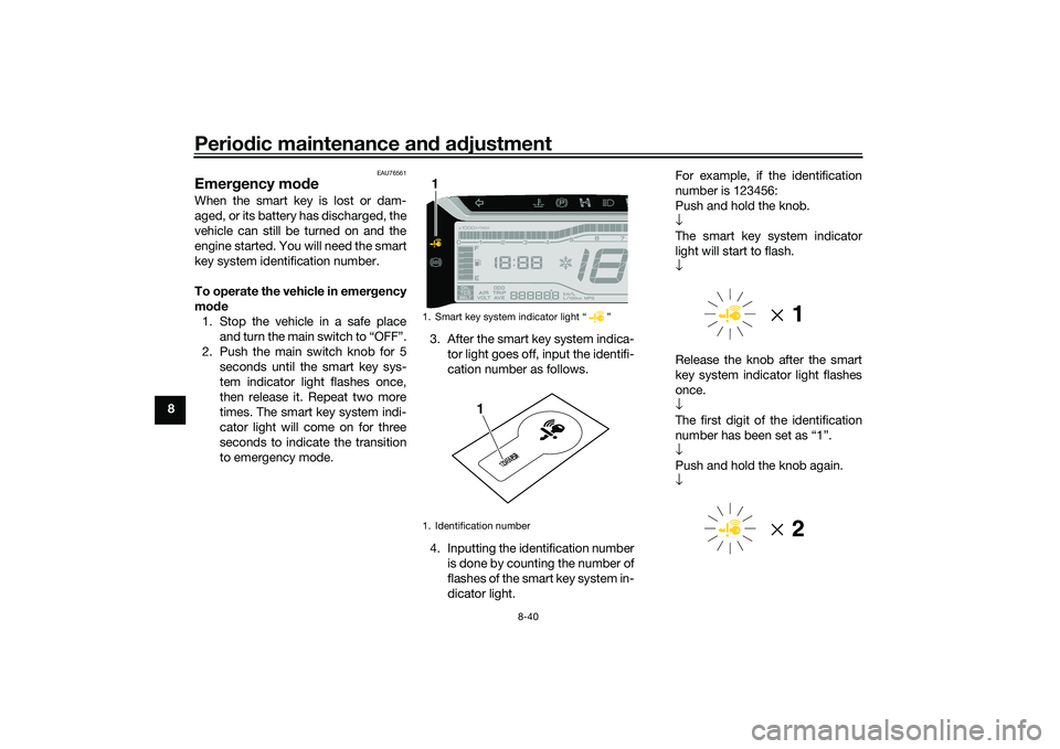 YAMAHA TRICITY 300 2020 Owners Manual Periodic maintenance an d a djustment
8-40
8
EAU76561
Emer gency mo de When the smart key is lost or dam-
aged, or its battery has discharged, the
vehicle can still be turned on and the
engine started YAMAHA TRICITY 300 2020 Owners Manual Periodic maintenance an d a djustment
8-40
8
EAU76561
Emer gency mo de When the smart key is lost or dam-
aged, or its battery has discharged, the
vehicle can still be turned on and the
engine started