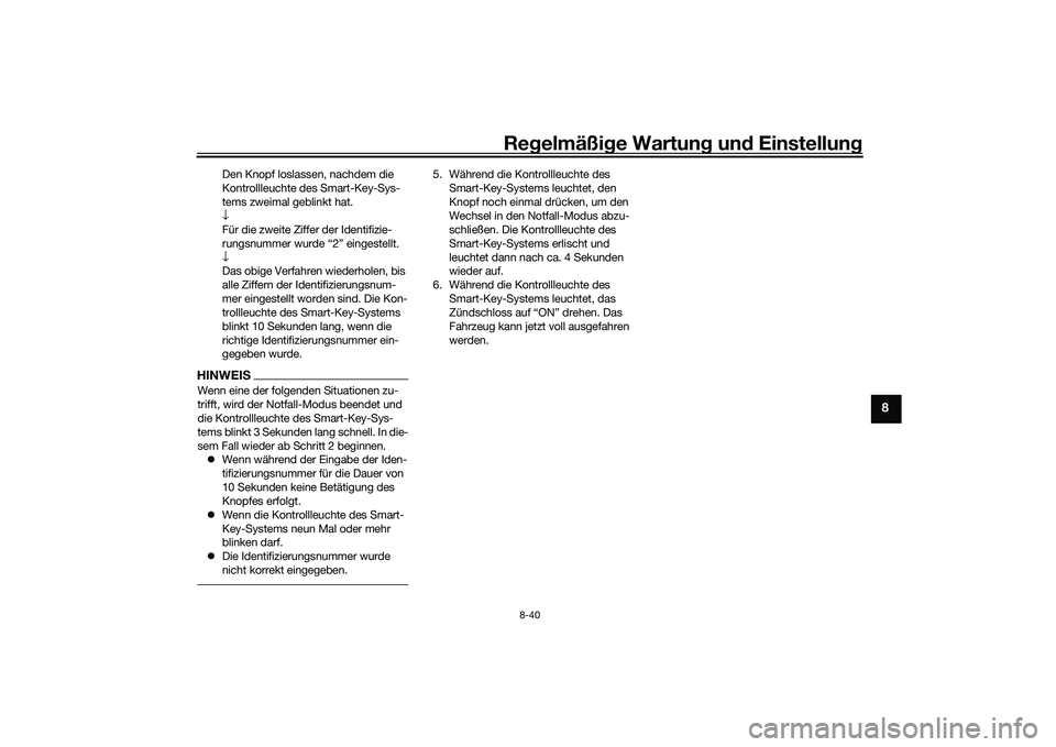 YAMAHA TRICITY 300 2020 Betriebsanleitungen (in German) Regelmäßige Wartung und Einstellung
8-40
8
Den Knopf loslassen, nachdem die
Kontrollleuchte des Smart-Key-Sys-
tems zweimal geblinkt hat.
↓
Für die zweite Ziffer der Identifizie-
rungsnummer wur YAMAHA TRICITY 300 2020 Betriebsanleitungen (in German) Regelmäßige Wartung und Einstellung
8-40
8
Den Knopf loslassen, nachdem die
Kontrollleuchte des Smart-Key-Sys-
tems zweimal geblinkt hat.
↓
Für die zweite Ziffer der Identifizie-
rungsnummer wur