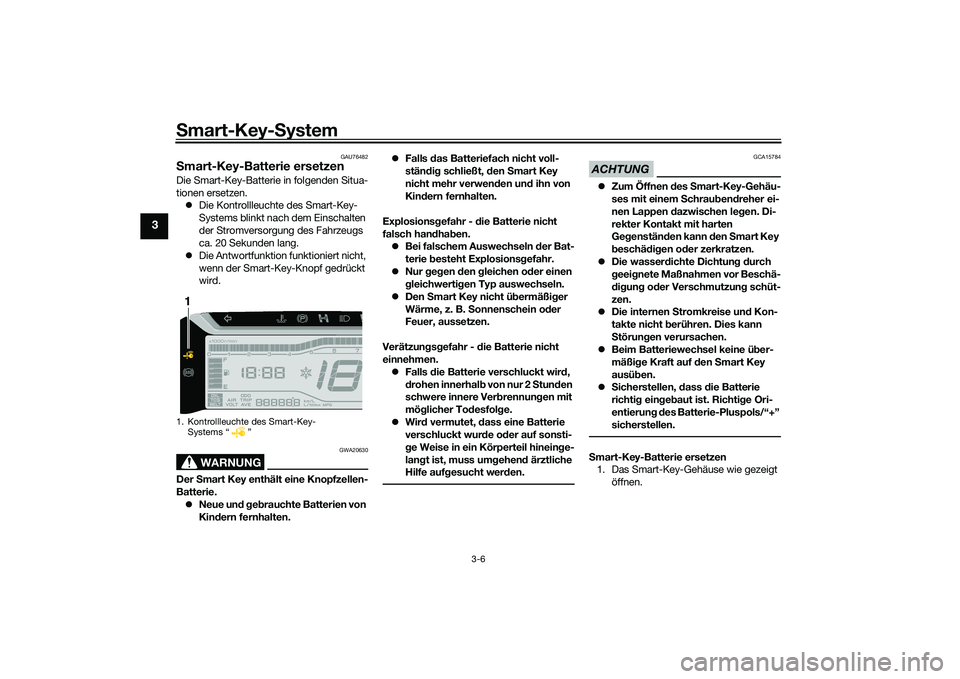 YAMAHA TRICITY 300 2020  Betriebsanleitungen (in German) Smart-Key-System
3-6
3
GAU76482
Smart-Key-Batterie ersetzenDie Smart-Key-Batterie in folgenden Situa-
tionen ersetzen.
�zDie Kontrollleuchte des Smart-Key-
Systems blinkt nach dem Einschalten 
der Str