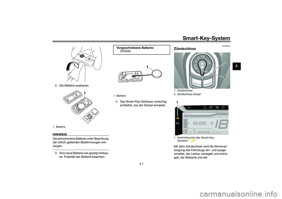 YAMAHA TRICITY 300 2020  Betriebsanleitungen (in German) Smart-Key-System
3-7
3
2. Die Batterie ausbauen.HINWEISDie entnommene Batterie unter Beachtung 
der örtlich geltenden Bestimmungen ent-
sorgen.3. Eine neue Batterie wie gezeigt einbau-
en. Polarität