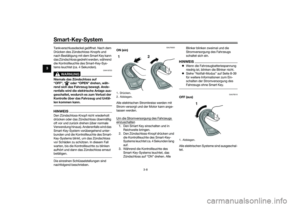 YAMAHA TRICITY 300 2020  Betriebsanleitungen (in German) Smart-Key-System
3-8
3
Tankverschlussdeckel geöffnet. Nach dem 
Drücken des Zündschloss-Knopfs und 
nach Bestätigung mit dem Smart Key kann 
das Zündschloss gedreht werden, während 
die Kontroll