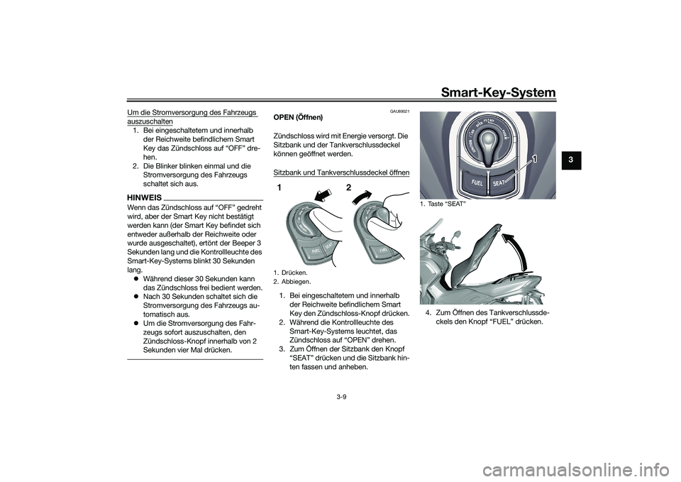 YAMAHA TRICITY 300 2020  Betriebsanleitungen (in German) Smart-Key-System
3-9
3
Um die Stromversorgung des Fahrzeugs auszuschalten1. Bei eingeschaltetem und innerhalb 
der Reichweite befindlichem Smart 
Key das Zündschloss auf “OFF” dre-
hen.
2. Die Bl