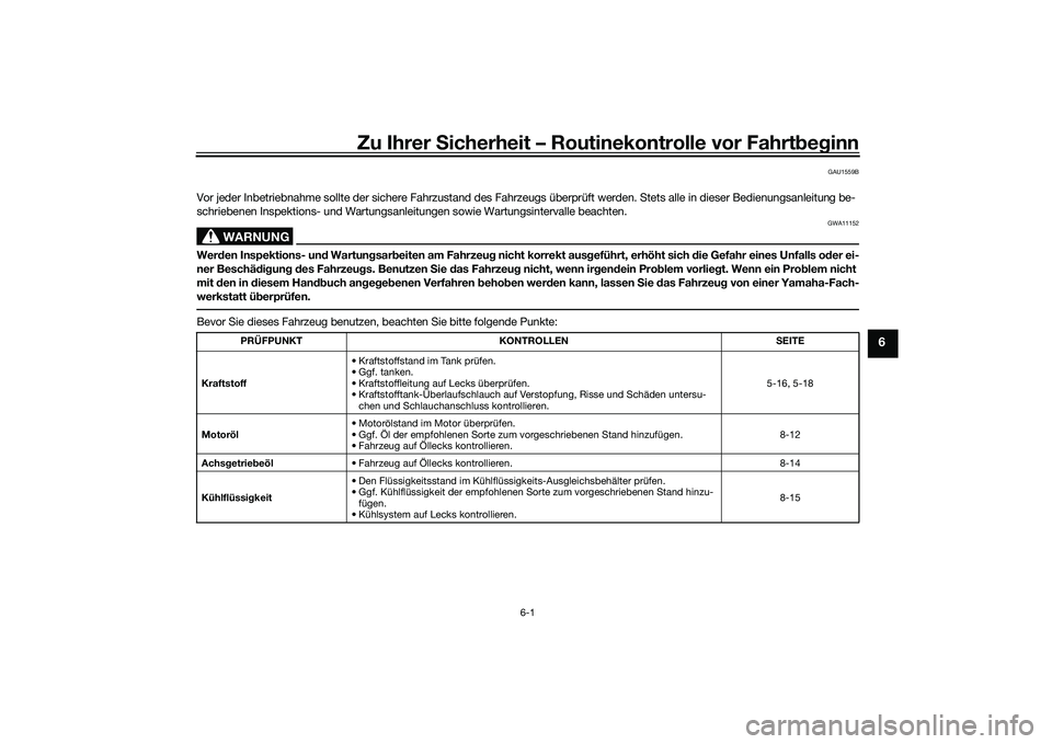 YAMAHA TRICITY 300 2020  Betriebsanleitungen (in German) Zu Ihrer Sicherheit – Routinekontrolle vor Fahrtbeginn
6-1
6
GAU1559B
Vor jeder Inbetriebnahme sollte der sichere Fahrzustand des Fahrzeugs überprüft werden. Stets alle in dieser Bedienungsanleitu
