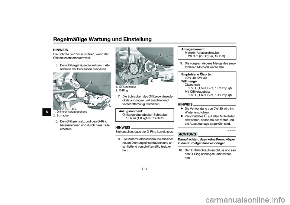 YAMAHA TRICITY 300 2020  Betriebsanleitungen (in German) Regelmäßige Wartung und Einstellung
8-13
8
HINWEISDie Schritte 5–7 nur ausführen, wenn der 
Ölfiltereinsatz erneuert wird.5. Den Ölfiltergehäusedeckel durch Ab-
nehmen der Schrauben ausbauen.
