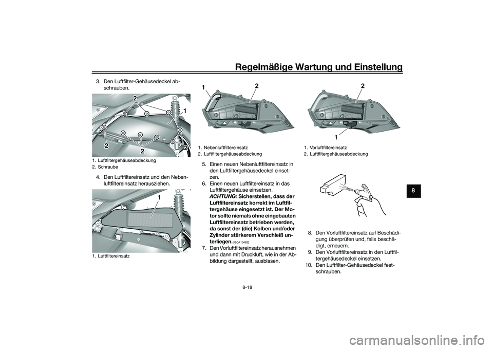 YAMAHA TRICITY 300 2020  Betriebsanleitungen (in German) Regelmäßige Wartung und Einstellung
8-18
8
3. Den Luftfilter-Gehäusedeckel ab-
schrauben.
4. Den Luftfiltereinsatz und den Neben-
luftfiltereinsatz herausziehen.5. Einen neuen Nebenluftfiltereinsat