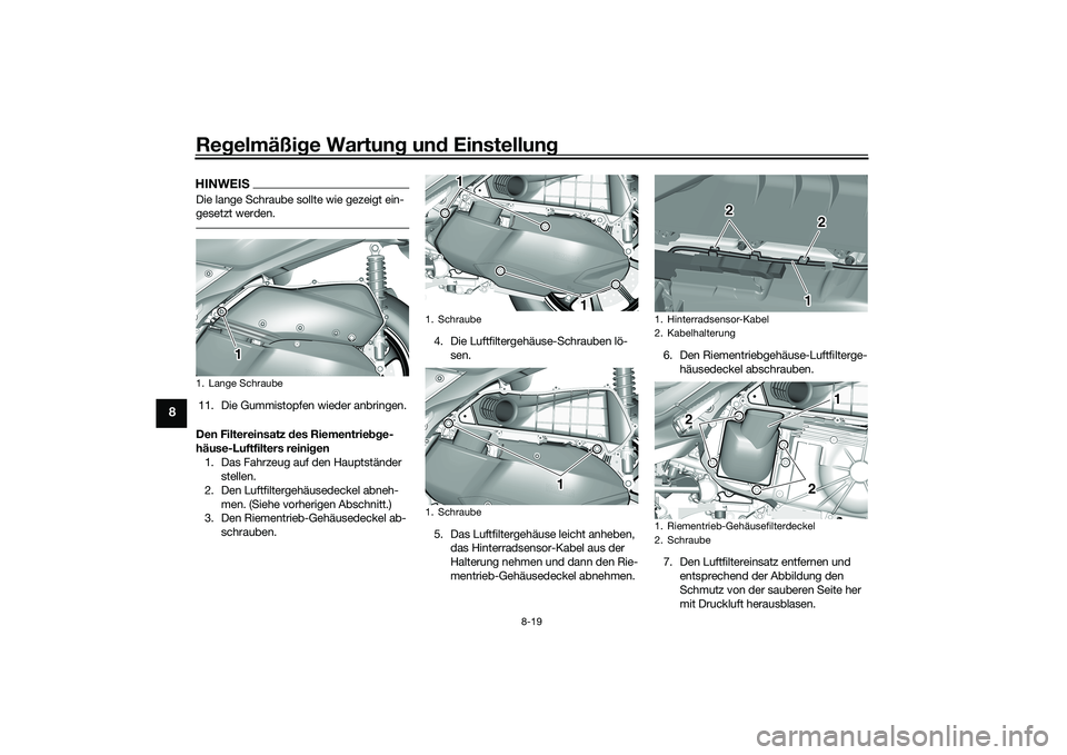 YAMAHA TRICITY 300 2020  Betriebsanleitungen (in German) Regelmäßige Wartung und Einstellung
8-19
8
HINWEISDie lange Schraube sollte wie gezeigt ein-
gesetzt werden.11. Die Gummistopfen wieder anbringen.
Den Filtereinsatz des Riementriebge-
häuse-Luftfil