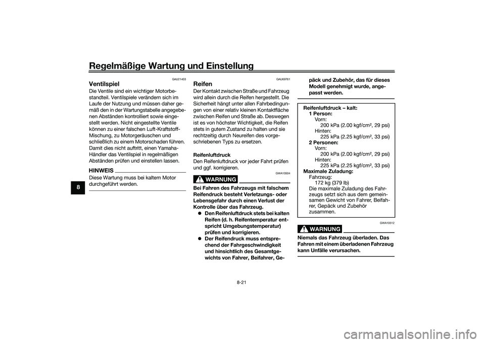 YAMAHA TRICITY 300 2020  Betriebsanleitungen (in German) Regelmäßige Wartung und Einstellung
8-21
8
GAU21403
VentilspielDie Ventile sind ein wichtiger Motorbe-
standteil. Ventilspiele verändern sich im 
Laufe der Nutzung und müssen daher ge-
mäß den i