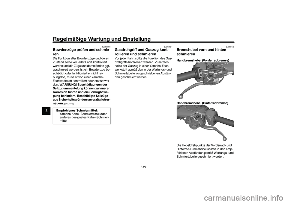 YAMAHA TRICITY 300 2020  Betriebsanleitungen (in German) Regelmäßige Wartung und Einstellung
8-27
8
GAU23098
Bowdenzüge prüfen und schmie-
renDie Funktion aller Bowdenzüge und deren 
Zustand sollte vor jeder Fahrt kontrolliert 
werden und die Züge und