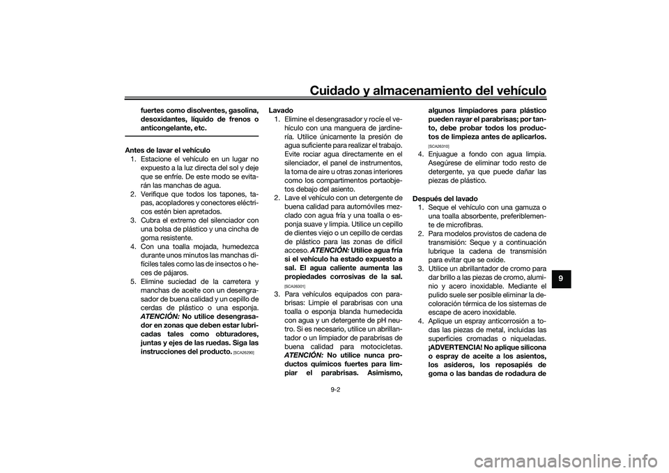 YAMAHA TRICITY 300 2020 Manuale de Empleo (in Spanish) Cuidado y almacenamiento del vehículo
9-2
9
fuertes como disolventes, gasolina,
desoxidantes, líquido de frenos o
anticongelante, etc.
Antes de lavar el vehículo
1. Estacione el vehículo en un lug YAMAHA TRICITY 300 2020 Manuale de Empleo (in Spanish) Cuidado y almacenamiento del vehículo
9-2
9
fuertes como disolventes, gasolina,
desoxidantes, líquido de frenos o
anticongelante, etc.
Antes de lavar el vehículo
1. Estacione el vehículo en un lug