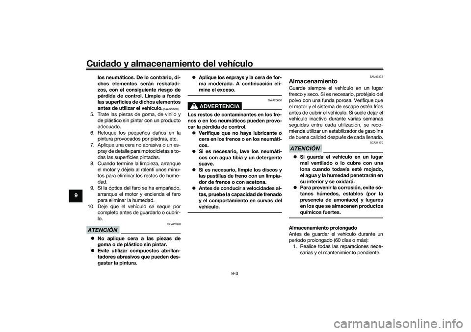 YAMAHA TRICITY 300 2020  Manuale de Empleo (in Spanish) Cuidado y almacenamiento del vehículo
9-3
9
los neumáticos. De lo contrario, di-
chos elementos serán resbaladi-
zos, con el consiguiente riesgo de
pérdida de control. Limpie a fondo
las superfici