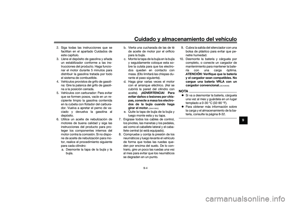 YAMAHA TRICITY 300 2020 Manuale de Empleo (in Spanish) Cuidado y almacenamiento del vehículo
9-4
9
2. Siga todas las instrucciones que se
facilitan en el apartado Cuidados de
este capítulo.
3. Llene el depósito de gasolina y añada
un estabilizador con YAMAHA TRICITY 300 2020 Manuale de Empleo (in Spanish) Cuidado y almacenamiento del vehículo
9-4
9
2. Siga todas las instrucciones que se
facilitan en el apartado Cuidados de
este capítulo.
3. Llene el depósito de gasolina y añada
un estabilizador con