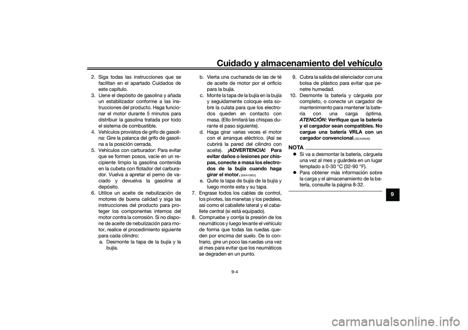 YAMAHA TRICITY 300 2020  Manuale de Empleo (in Spanish) Cuidado y almacenamiento del vehículo
9-4
9
2. Siga todas las instrucciones que se
facilitan en el apartado Cuidados de
este capítulo.
3. Llene el depósito de gasolina y añada
un estabilizador con