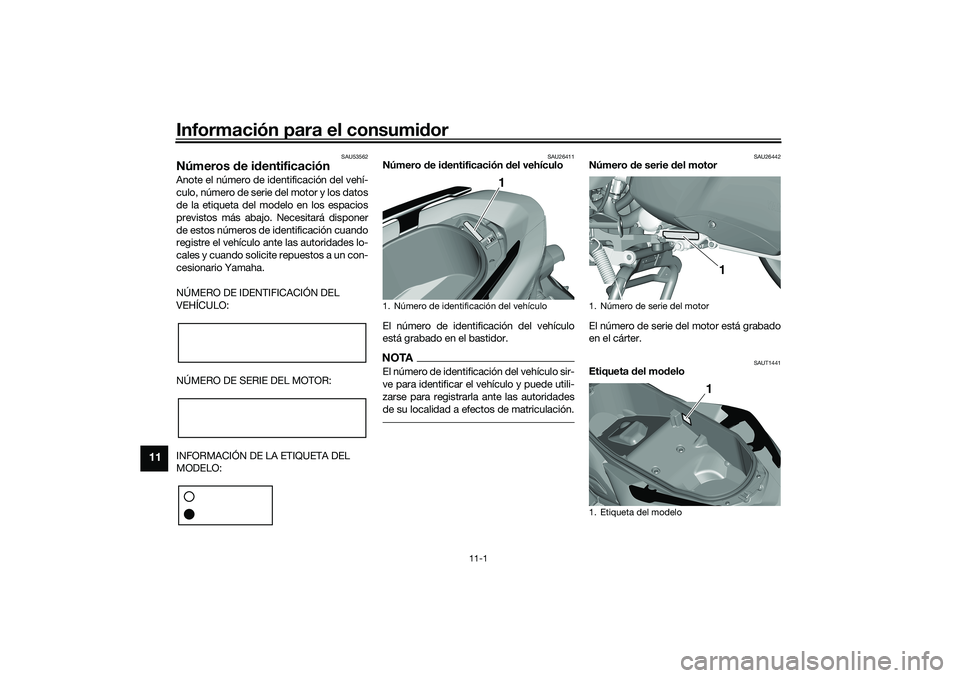 YAMAHA TRICITY 300 2020  Manuale de Empleo (in Spanish) Información para el consumidor
11-1
11
SAU53562
Números de identificaciónAnote el número de identificación del vehí-
culo, número de serie del motor y los datos
de la etiqueta del modelo en los
