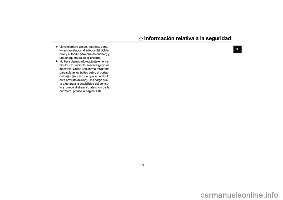YAMAHA TRICITY 300 2020  Manuale de Empleo (in Spanish) Información relativa a la seguridad
1-6
1
Lleve siempre casco, guantes, panta-
lones (apretados alrededor del dobla-
dillo y el tobillo para que no ondeen) y
una chaqueta de color brillante.
No