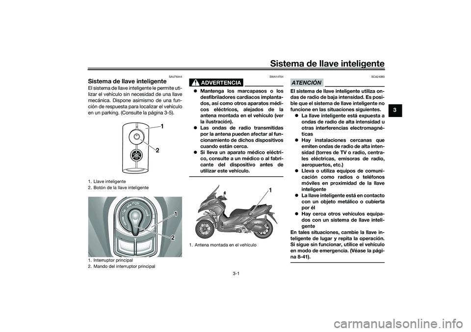 YAMAHA TRICITY 300 2020 Manuale de Empleo (in Spanish) Sistema de llave inteligente
3-1
3
SAU76444
Sistema de llave inteligenteEl sistema de llave inteligente le permite uti-
lizar el vehículo sin necesidad de una llave
mecánica. Dispone asimismo de una YAMAHA TRICITY 300 2020 Manuale de Empleo (in Spanish) Sistema de llave inteligente
3-1
3
SAU76444
Sistema de llave inteligenteEl sistema de llave inteligente le permite uti-
lizar el vehículo sin necesidad de una llave
mecánica. Dispone asimismo de una