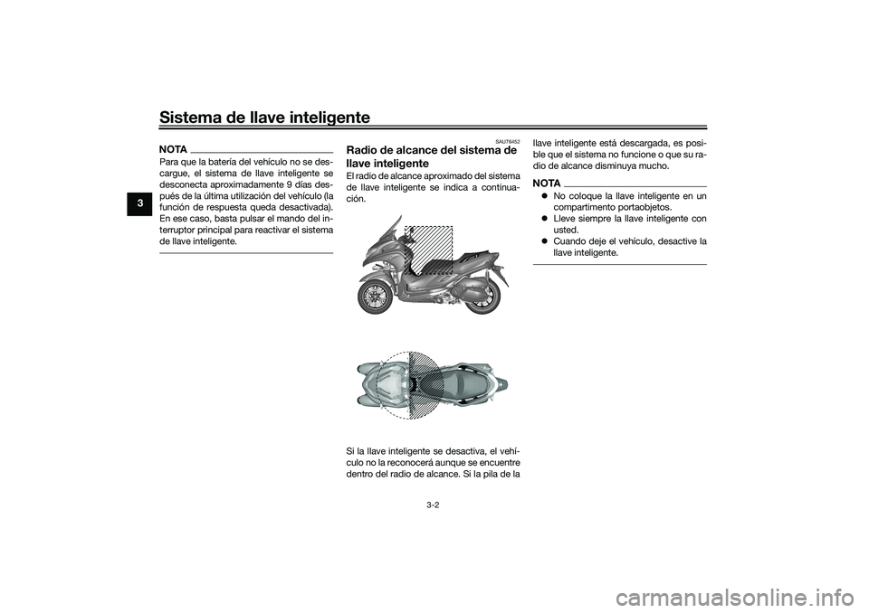 YAMAHA TRICITY 300 2020  Manuale de Empleo (in Spanish) Sistema de llave inteligente
3-2
3
NOTAPara que la batería del vehículo no se des-
cargue, el sistema de llave inteligente se
desconecta aproximadamente 9 días des-
pués de la última utilización