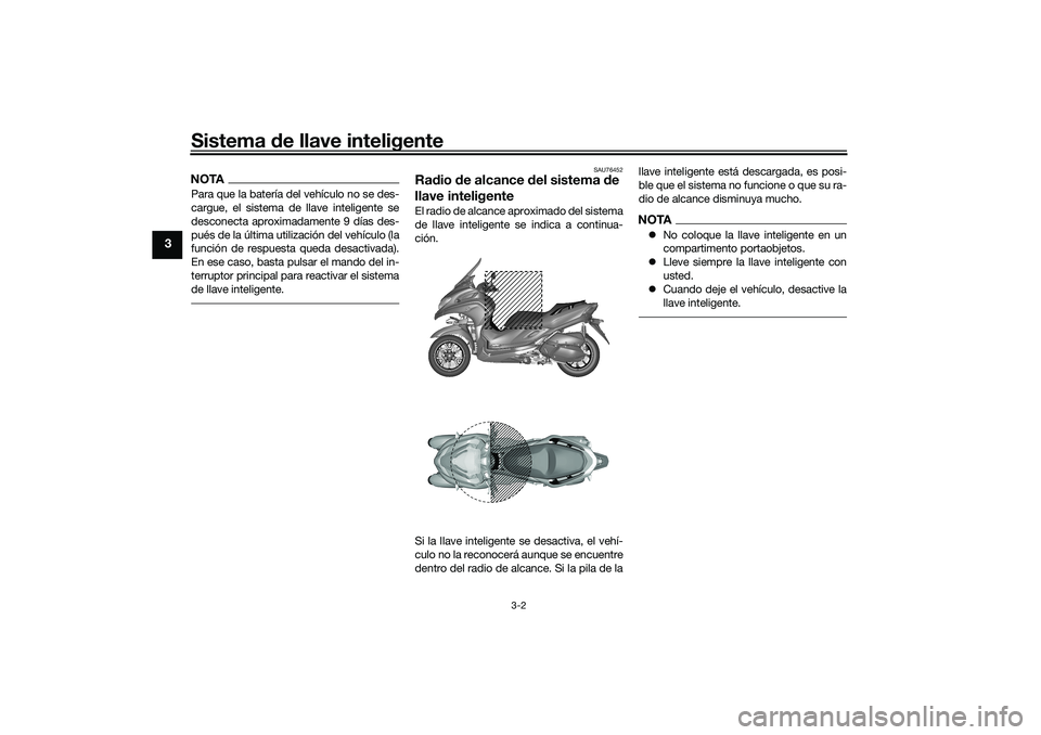 YAMAHA TRICITY 300 2020 Manuale de Empleo (in Spanish) Sistema de llave inteligente
3-2
3
NOTAPara que la batería del vehículo no se des-
cargue, el sistema de llave inteligente se
desconecta aproximadamente 9 días des-
pués de la última utilización YAMAHA TRICITY 300 2020 Manuale de Empleo (in Spanish) Sistema de llave inteligente
3-2
3
NOTAPara que la batería del vehículo no se des-
cargue, el sistema de llave inteligente se
desconecta aproximadamente 9 días des-
pués de la última utilización