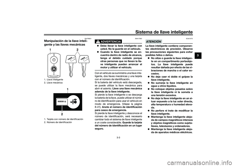 YAMAHA TRICITY 300 2020 Manuale de Empleo (in Spanish) Sistema de llave inteligente
3-3
3
SAU78624
Manipulación de la llave inteli-
gente y las llaves mecánicas
ADVERTENCIA
SWA17952
Debe llevar la llave inteligente con
usted. No la guarde en el vehí YAMAHA TRICITY 300 2020 Manuale de Empleo (in Spanish) Sistema de llave inteligente
3-3
3
SAU78624
Manipulación de la llave inteli-
gente y las llaves mecánicas
ADVERTENCIA
SWA17952
Debe llevar la llave inteligente con
usted. No la guarde en el vehí