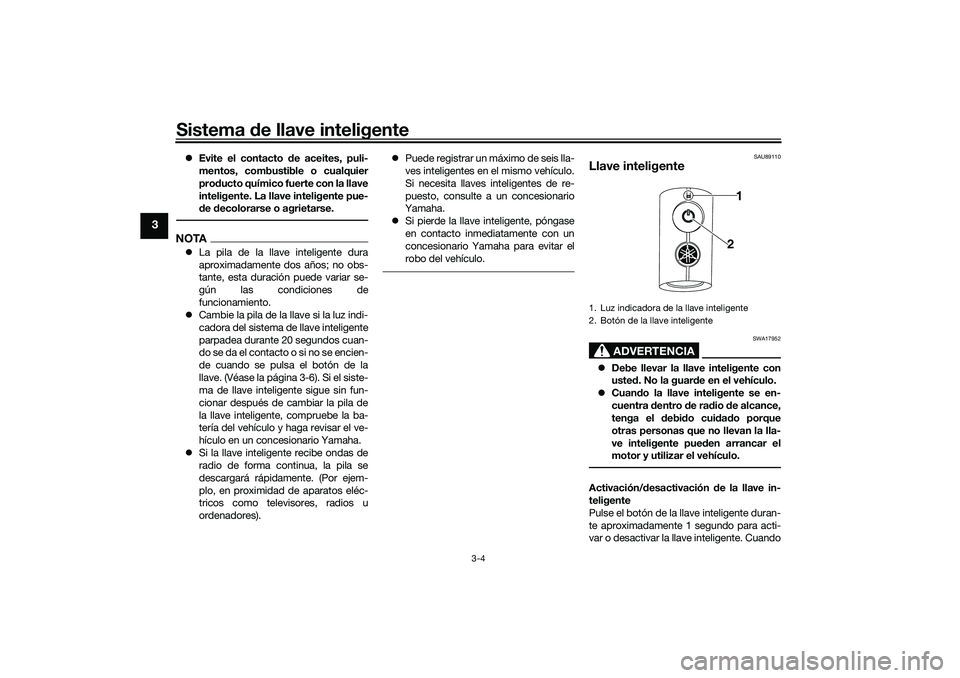 YAMAHA TRICITY 300 2020 Manuale de Empleo (in Spanish) Sistema de llave inteligente
3-4
3
Evite el contacto de aceites, puli-
mentos, combustible o cualquier
producto químico fuerte con la llave
inteligente. La llave inteligente pue-
de decolorarse o YAMAHA TRICITY 300 2020 Manuale de Empleo (in Spanish) Sistema de llave inteligente
3-4
3
Evite el contacto de aceites, puli-
mentos, combustible o cualquier
producto químico fuerte con la llave
inteligente. La llave inteligente pue-
de decolorarse o