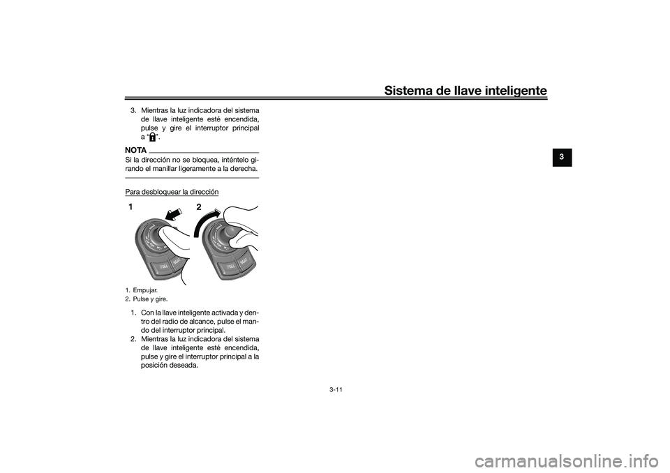 YAMAHA TRICITY 300 2020  Manuale de Empleo (in Spanish) Sistema de llave inteligente
3-11
3
3. Mientras la luz indicadora del sistema
de llave inteligente esté encendida,
pulse y gire el interruptor principal
a“ ”.NOTASi la dirección no se bloquea, i