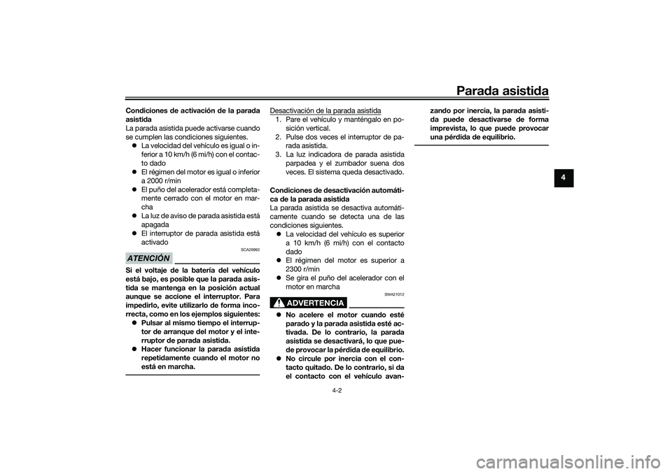 YAMAHA TRICITY 300 2020  Manuale de Empleo (in Spanish) Parada asistida
4-2
4
Condiciones de activación de la parada
asistida
La parada asistida puede activarse cuando
se cumplen las condiciones siguientes.
La velocidad del vehículo es igual o in-
fer