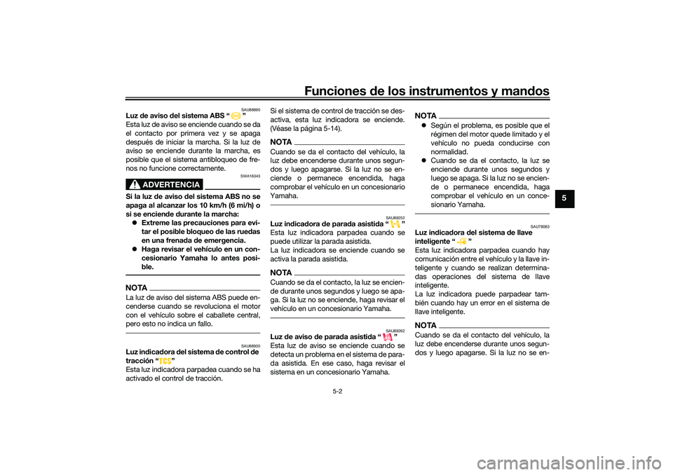 YAMAHA TRICITY 300 2020  Manuale de Empleo (in Spanish) Funciones de los instrumentos y mandos
5-2
5
SAU88890
Luz de aviso del sistema ABS “ ”
Esta luz de aviso se enciende cuando se da
el contacto por primera vez y se apaga
después de iniciar la marc