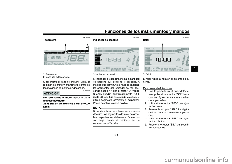 YAMAHA TRICITY 300 2020  Manuale de Empleo (in Spanish) Funciones de los instrumentos y mandos
5-4
5
SAU87180
Tacómetro
El tacómetro permite al conductor vigilar el
régimen del motor y mantenerlo dentro de
los márgenes de potencia adecuados.ATENCIÓN
S