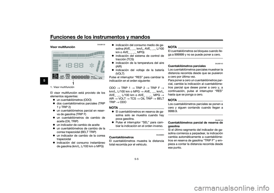 YAMAHA TRICITY 300 2020 Manuale de Empleo (in Spanish) Funciones de los instrumentos y mandos
5-5
5
SAU89130
Visor multifunción
El visor multifunción está provisto de los
elementos siguientes:
un cuentakilómetros (ODO)
dos cuentakilómetros parc YAMAHA TRICITY 300 2020 Manuale de Empleo (in Spanish) Funciones de los instrumentos y mandos
5-5
5
SAU89130
Visor multifunción
El visor multifunción está provisto de los
elementos siguientes:
un cuentakilómetros (ODO)
dos cuentakilómetros parc