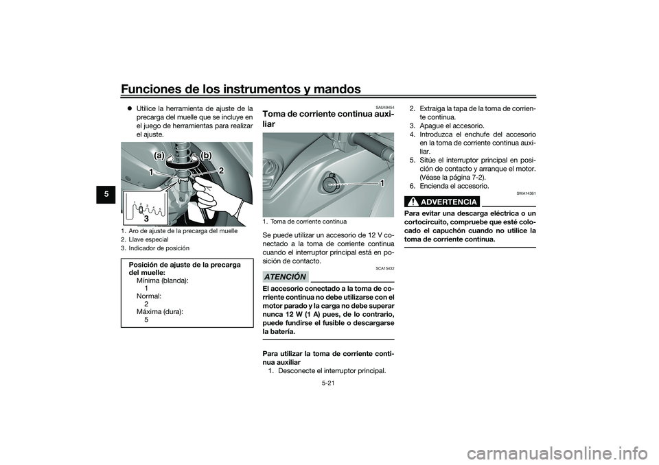 YAMAHA TRICITY 300 2020  Manuale de Empleo (in Spanish) Funciones de los instrumentos y mandos
5-21
5
Utilice la herramienta de ajuste de la
precarga del muelle que se incluye en
el juego de herramientas para realizar
el ajuste.
SAU49454
Toma de corrien