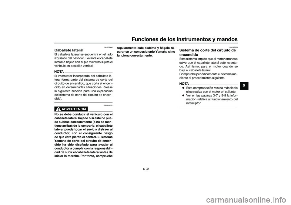 YAMAHA TRICITY 300 2020  Manuale de Empleo (in Spanish) Funciones de los instrumentos y mandos
5-22
5
SAU15306
Caballete lateralEl caballete lateral se encuentra en el lado
izquierdo del bastidor. Levante el caballete
lateral o bájelo con el pie mientras 