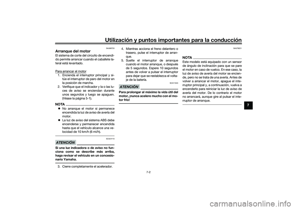 YAMAHA TRICITY 300 2020  Manuale de Empleo (in Spanish) Utilización y puntos importantes para la conducción
7-2
7
SAU86720
Arranque del motorEl sistema de corte del circuito de encendi-
do permite arrancar cuando el caballete la-
teral está levantado.
P