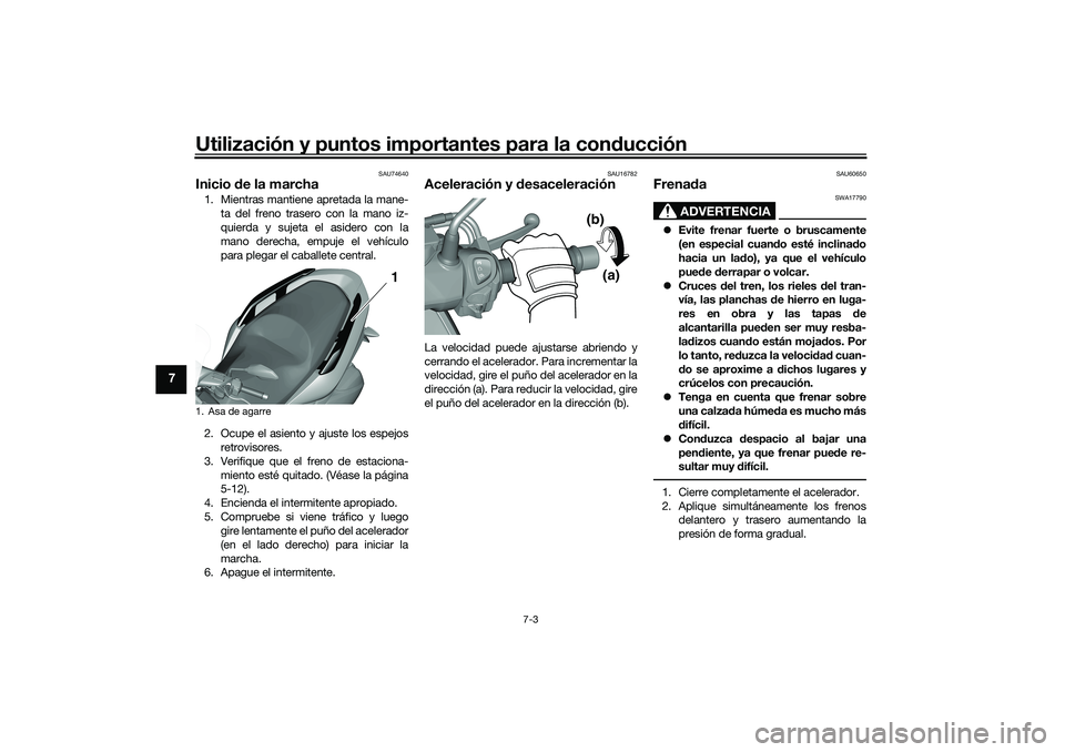 YAMAHA TRICITY 300 2020  Manuale de Empleo (in Spanish) Utilización y puntos importantes para la conducción
7-3
7
SAU74640
Inicio de la marcha1. Mientras mantiene apretada la mane-
ta del freno trasero con la mano iz-
quierda y sujeta el asidero con la
m