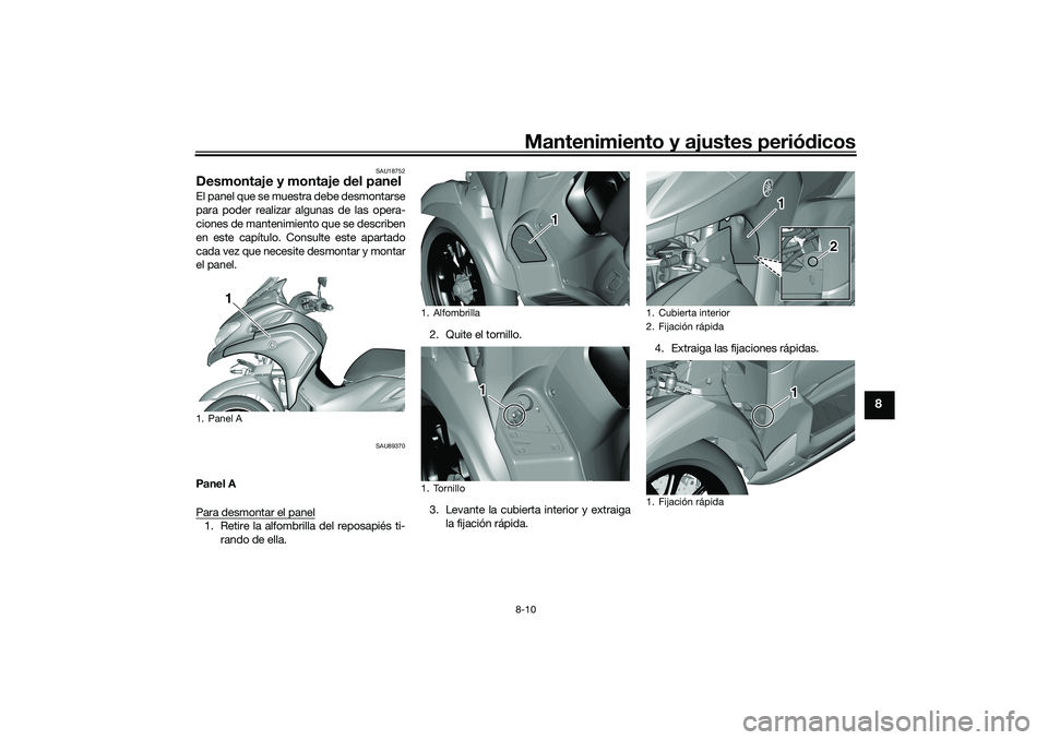 YAMAHA TRICITY 300 2020  Manuale de Empleo (in Spanish) Mantenimiento y ajustes periódicos8-10
8
SAU18752
Desmontaje y montaje del panelEl panel que se muestra debe desmontarse
para poder realizar algunas de las opera-
ciones de mantenimiento que se descr