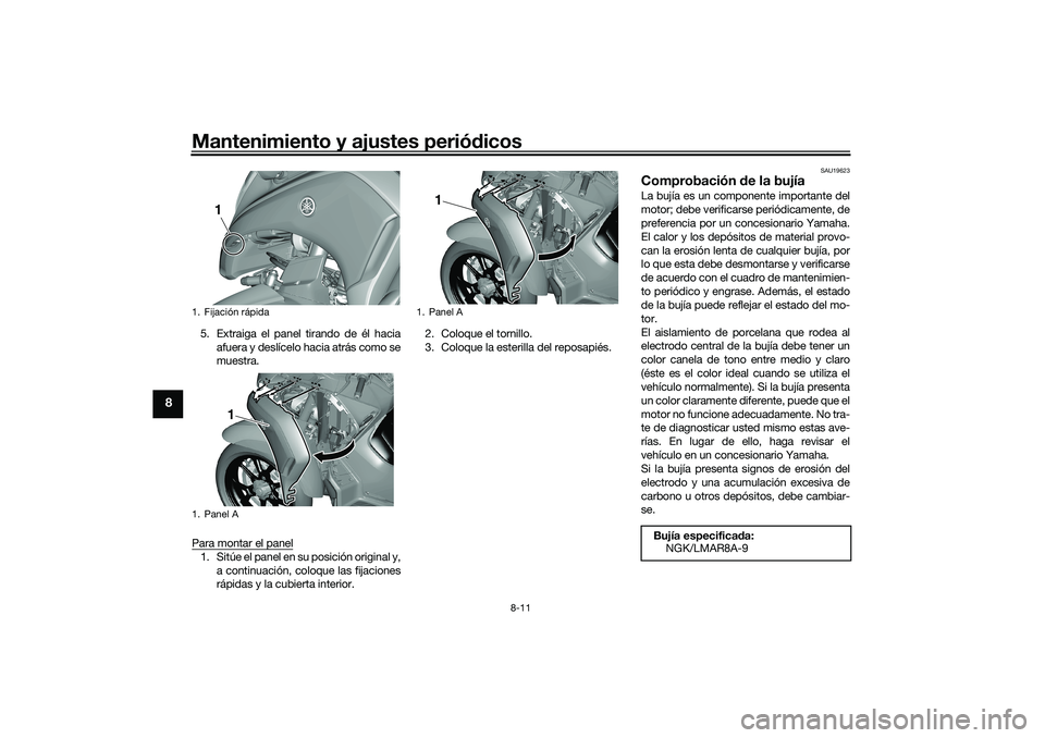 YAMAHA TRICITY 300 2020 Manuale de Empleo (in Spanish) Mantenimiento y ajustes periódicos
8-11
8
5. Extraiga el panel tirando de él hacia
afuera y deslícelo hacia atrás como se
muestra.
Para montar el panel1. Sitúe el panel en su posición original y YAMAHA TRICITY 300 2020 Manuale de Empleo (in Spanish) Mantenimiento y ajustes periódicos
8-11
8
5. Extraiga el panel tirando de él hacia
afuera y deslícelo hacia atrás como se
muestra.
Para montar el panel1. Sitúe el panel en su posición original y