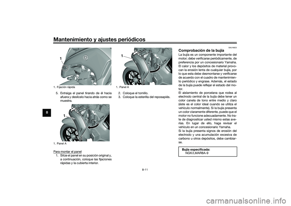 YAMAHA TRICITY 300 2020  Manuale de Empleo (in Spanish) Mantenimiento y ajustes periódicos
8-11
8
5. Extraiga el panel tirando de él hacia
afuera y deslícelo hacia atrás como se
muestra.
Para montar el panel1. Sitúe el panel en su posición original y