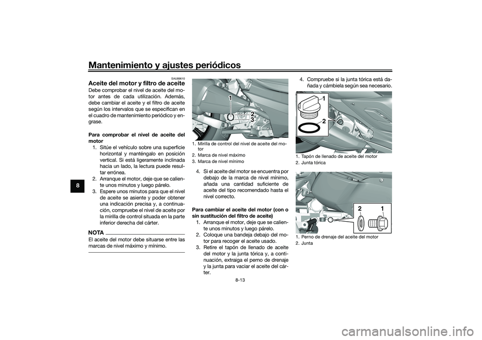YAMAHA TRICITY 300 2020 Manuale de Empleo (in Spanish) Mantenimiento y ajustes periódicos
8-13
8
SAU89610
Aceite del motor y filtro de aceiteDebe comprobar el nivel de aceite del mo-
tor antes de cada utilización. Además,
debe cambiar el aceite y el fi YAMAHA TRICITY 300 2020 Manuale de Empleo (in Spanish) Mantenimiento y ajustes periódicos
8-13
8
SAU89610
Aceite del motor y filtro de aceiteDebe comprobar el nivel de aceite del mo-
tor antes de cada utilización. Además,
debe cambiar el aceite y el fi