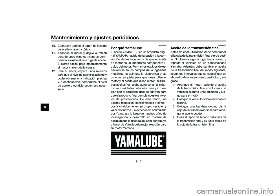 YAMAHA TRICITY 300 2020 Manuale de Empleo (in Spanish) Mantenimiento y ajustes periódicos
8-15
8
10. Coloque y apriete el tapón de llenado
de aceite y la junta tórica.
11. Arranque el motor y déjelo al ralentí
durante unos minutos mientras com-
prueb YAMAHA TRICITY 300 2020 Manuale de Empleo (in Spanish) Mantenimiento y ajustes periódicos
8-15
8
10. Coloque y apriete el tapón de llenado
de aceite y la junta tórica.
11. Arranque el motor y déjelo al ralentí
durante unos minutos mientras com-
prueb