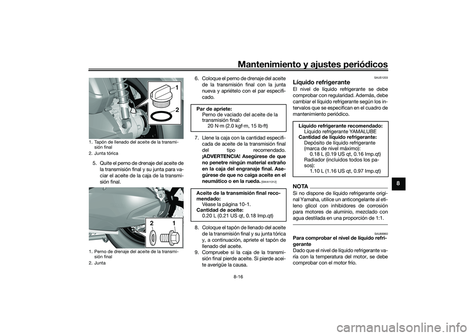 YAMAHA TRICITY 300 2020  Manuale de Empleo (in Spanish) Mantenimiento y ajustes periódicos8-16
8
5. Quite el perno de drenaje del aceite de
la transmisión final y su junta para va-
ciar el aceite de la caja de la transmi-
sión final.6. Coloque el perno 
