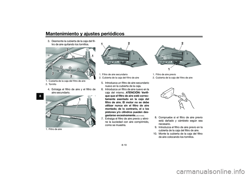 YAMAHA TRICITY 300 2020  Manuale de Empleo (in Spanish) Mantenimiento y ajustes periódicos
8-19
8
3. Desmonte la cubierta de la caja del fil-
tro de aire quitando los tornillos.
4. Extraiga el filtro de aire y el filtro de
aire secundario.5. Introduzca un