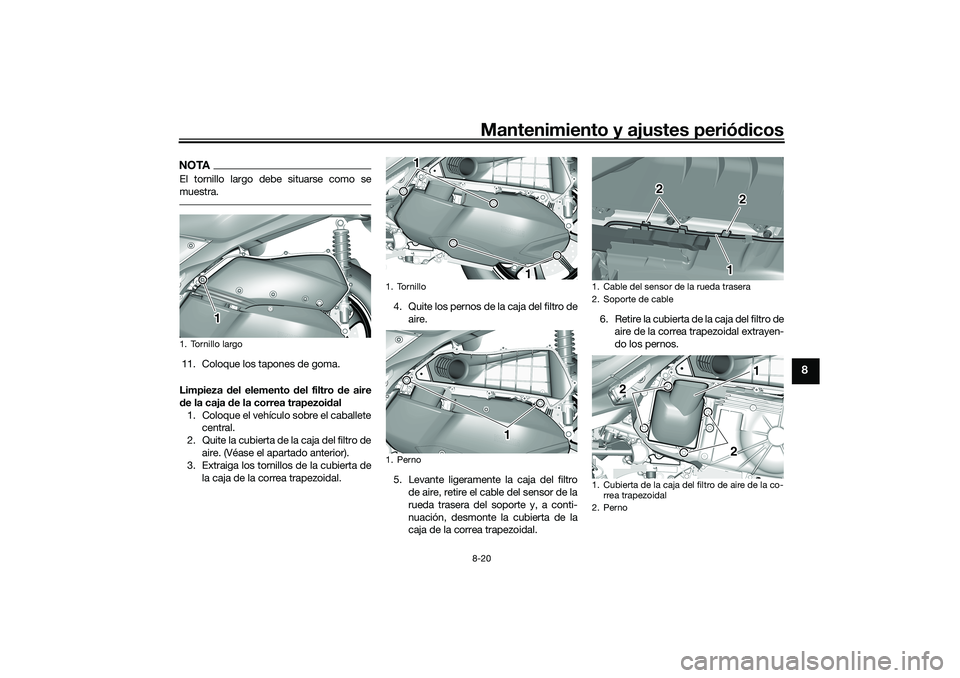 YAMAHA TRICITY 300 2020 Manuale de Empleo (in Spanish) Mantenimiento y ajustes periódicos8-20
8
NOTAEl tornillo largo debe situarse como se
muestra.11. Coloque los tapones de goma.
Limpieza del elemento del filtro de aire
de la caja de la correa trapezoi YAMAHA TRICITY 300 2020 Manuale de Empleo (in Spanish) Mantenimiento y ajustes periódicos8-20
8
NOTAEl tornillo largo debe situarse como se
muestra.11. Coloque los tapones de goma.
Limpieza del elemento del filtro de aire
de la caja de la correa trapezoi