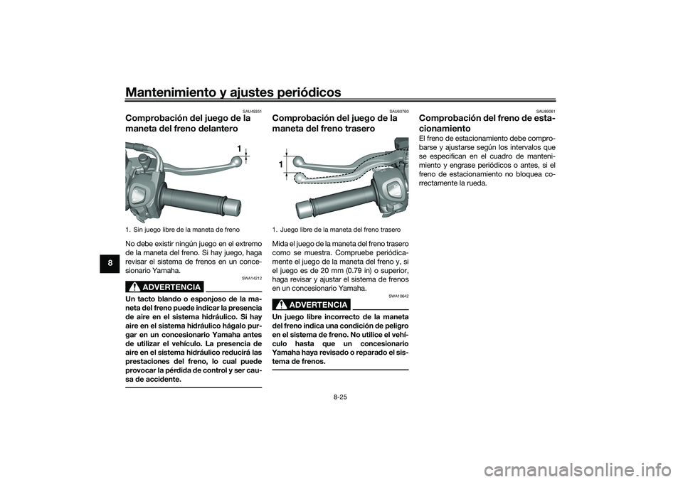 YAMAHA TRICITY 300 2020  Manuale de Empleo (in Spanish) Mantenimiento y ajustes periódicos
8-25
8
SAU49351
Comprobación del juego de la 
maneta del freno delanteroNo debe existir ningún juego en el extremo
de la maneta del freno. Si hay juego, haga
revi