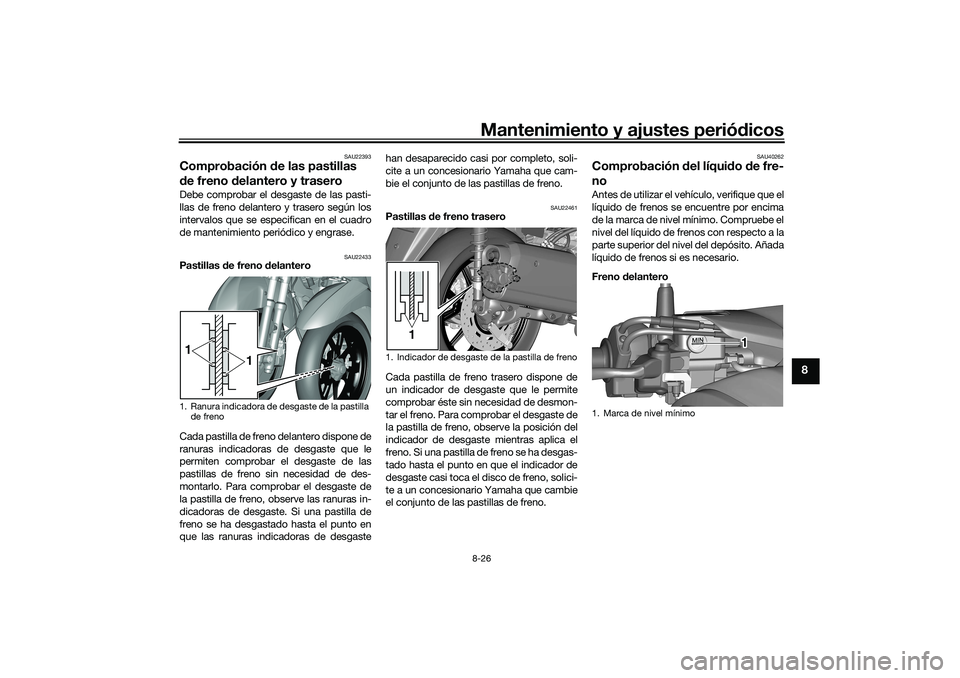 YAMAHA TRICITY 300 2020 Manuale de Empleo (in Spanish) Mantenimiento y ajustes periódicos8-26
8
SAU22393
Comprobación de las pastillas
de freno delantero y traseroDebe comprobar el desgaste de las pasti-
llas de freno delantero y trasero según los
int YAMAHA TRICITY 300 2020 Manuale de Empleo (in Spanish) Mantenimiento y ajustes periódicos8-26
8
SAU22393
Comprobación de las pastillas
de freno delantero y traseroDebe comprobar el desgaste de las pasti-
llas de freno delantero y trasero según los
int