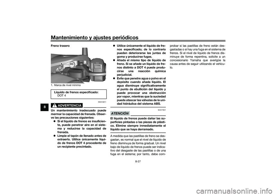 YAMAHA TRICITY 300 2020 Manuale de Empleo (in Spanish) Mantenimiento y ajustes periódicos
8-27
8
Freno trasero
ADVERTENCIA
SWA16011
Un mantenimiento inadecuado puede
mermar la capacidad de frenada. Obser-
ve las precauciones siguientes:
Si el líquido YAMAHA TRICITY 300 2020 Manuale de Empleo (in Spanish) Mantenimiento y ajustes periódicos
8-27
8
Freno trasero
ADVERTENCIA
SWA16011
Un mantenimiento inadecuado puede
mermar la capacidad de frenada. Obser-
ve las precauciones siguientes:
Si el líquido